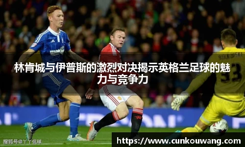 林肯城与伊普斯的激烈对决揭示英格兰足球的魅力与竞争力