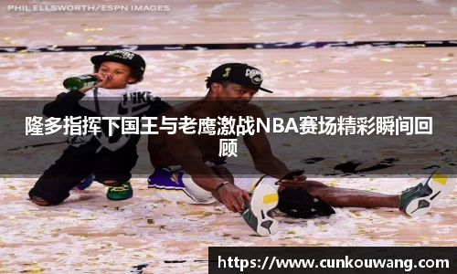 隆多指挥下国王与老鹰激战NBA赛场精彩瞬间回顾