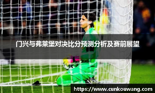 门兴与弗莱堡对决比分预测分析及赛前展望
